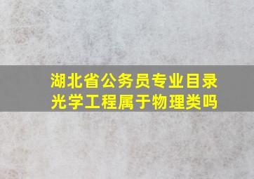 湖北省公务员专业目录 光学工程属于物理类吗